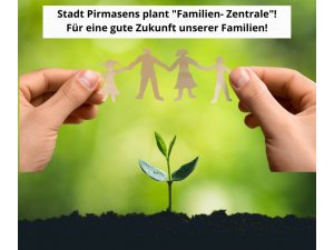 Stadt Pirmasens plant â€žFamilienzentraleâ€œ â€“ für eine gute Zukunft unserer Familien!