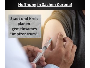 Hoffnung in Sachen Corona! – Stadt und Landkreis planen gemeinsames Impfzentrum!