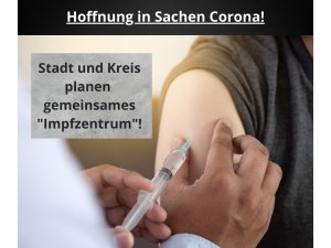 Hoffnung in Sachen Corona! â€“ Stadt und Landkreis planen gemeinsames Impfzentrum!
