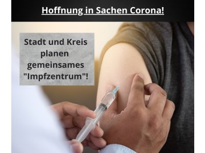 Hoffnung in Sachen Corona! â€“ Stadt und Landkreis planen gemeinsames Impfzentrum!